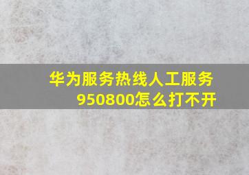 华为服务热线人工服务950800怎么打不开