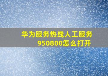 华为服务热线人工服务950800怎么打开