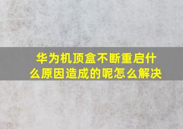 华为机顶盒不断重启什么原因造成的呢怎么解决