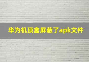 华为机顶盒屏蔽了apk文件