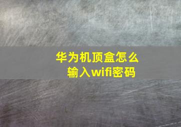 华为机顶盒怎么输入wifi密码