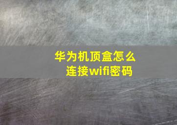 华为机顶盒怎么连接wifi密码