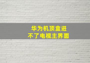 华为机顶盒进不了电视主界面