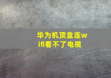 华为机顶盒连wifi看不了电视