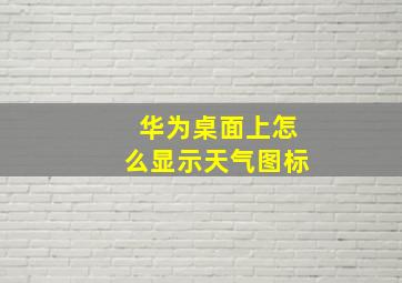 华为桌面上怎么显示天气图标