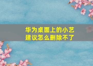 华为桌面上的小艺建议怎么删除不了