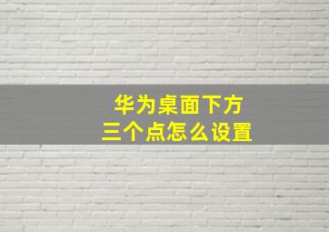 华为桌面下方三个点怎么设置