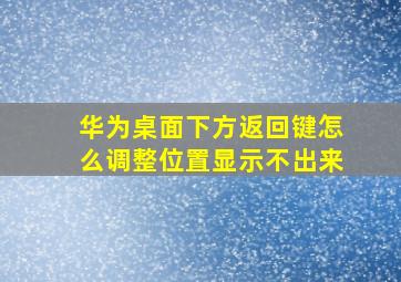 华为桌面下方返回键怎么调整位置显示不出来