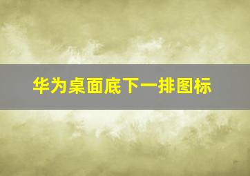 华为桌面底下一排图标