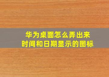 华为桌面怎么弄出来时间和日期显示的图标