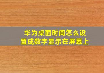 华为桌面时间怎么设置成数字显示在屏幕上