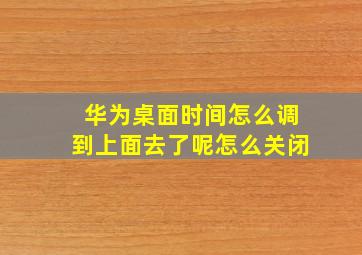 华为桌面时间怎么调到上面去了呢怎么关闭