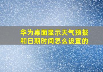 华为桌面显示天气预报和日期时间怎么设置的