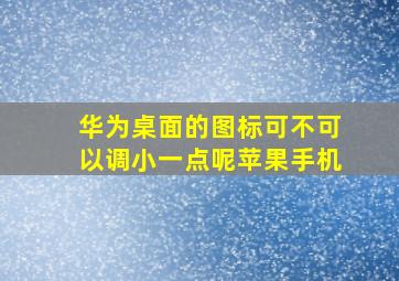 华为桌面的图标可不可以调小一点呢苹果手机