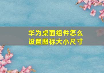 华为桌面组件怎么设置图标大小尺寸