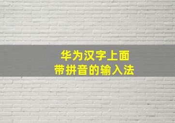 华为汉字上面带拼音的输入法