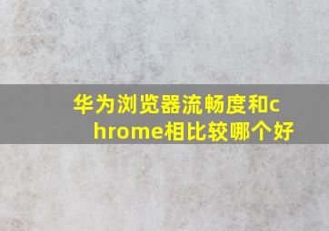 华为浏览器流畅度和chrome相比较哪个好