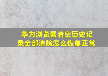 华为浏览器清空历史记录全部清除怎么恢复正常