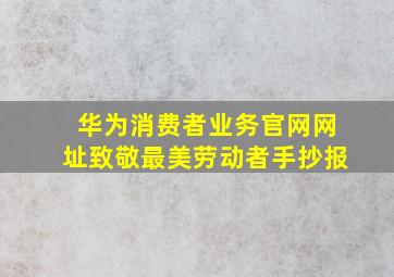 华为消费者业务官网网址致敬最美劳动者手抄报