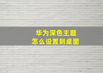 华为深色主题怎么设置到桌面