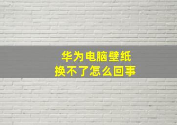 华为电脑壁纸换不了怎么回事