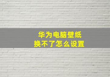 华为电脑壁纸换不了怎么设置