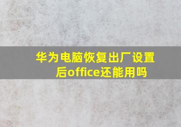 华为电脑恢复出厂设置后office还能用吗