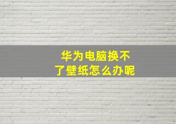 华为电脑换不了壁纸怎么办呢