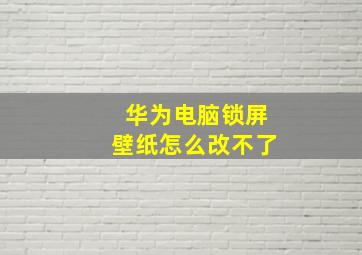 华为电脑锁屏壁纸怎么改不了