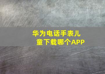 华为电话手表儿童下载哪个APP