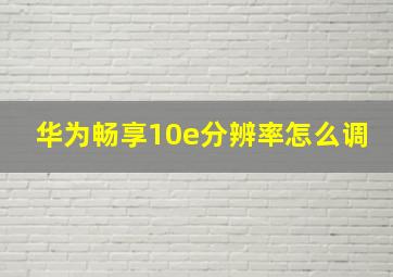 华为畅享10e分辨率怎么调