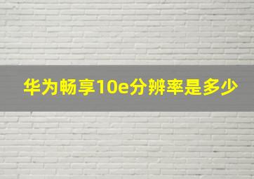 华为畅享10e分辨率是多少