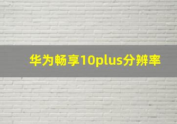 华为畅享10plus分辨率