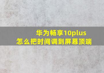 华为畅享10plus怎么把时间调到屏幕顶端