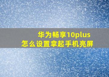 华为畅享10plus怎么设置拿起手机亮屏