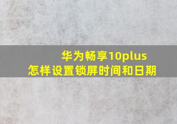 华为畅享10plus怎样设置锁屏时间和日期