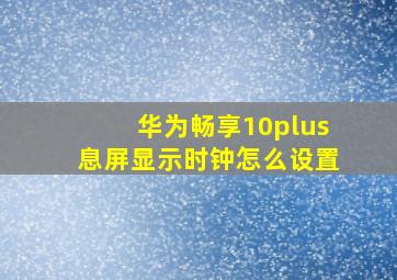 华为畅享10plus息屏显示时钟怎么设置