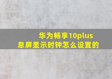 华为畅享10plus息屏显示时钟怎么设置的