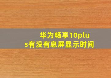 华为畅享10plus有没有息屏显示时间