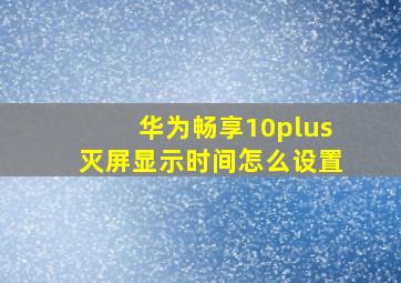 华为畅享10plus灭屏显示时间怎么设置