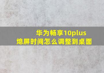 华为畅享10plus熄屏时间怎么调整到桌面