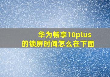 华为畅享10plus的锁屏时间怎么在下面