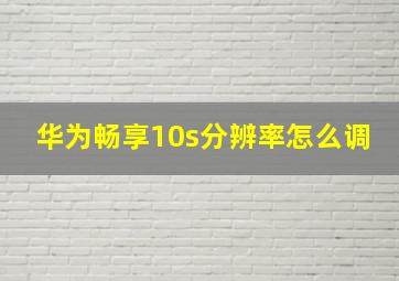 华为畅享10s分辨率怎么调