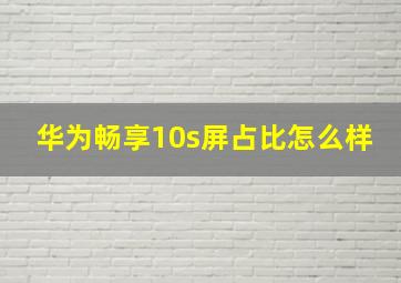 华为畅享10s屏占比怎么样