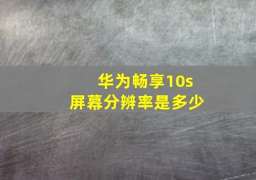 华为畅享10s屏幕分辨率是多少