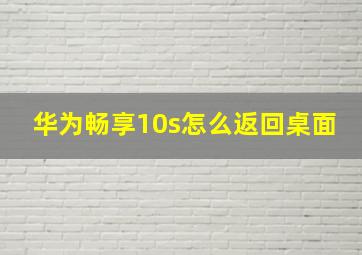 华为畅享10s怎么返回桌面