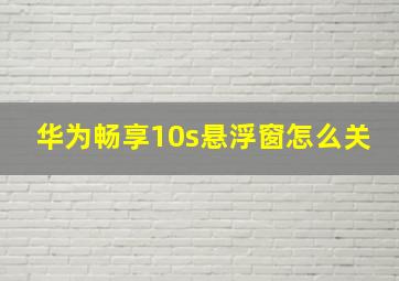 华为畅享10s悬浮窗怎么关