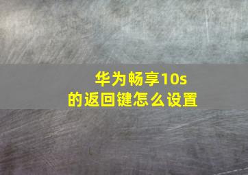 华为畅享10s的返回键怎么设置