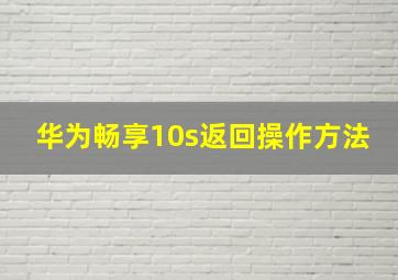 华为畅享10s返回操作方法