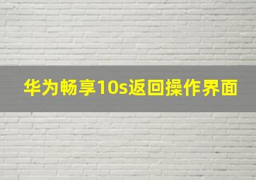 华为畅享10s返回操作界面